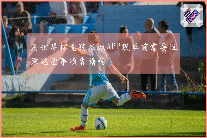 用世界杯竞猜活动APP跟单前需要注意这些事项靠谱吗