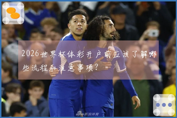 2026世界杯体彩开户前应该了解哪些流程和注意事项？