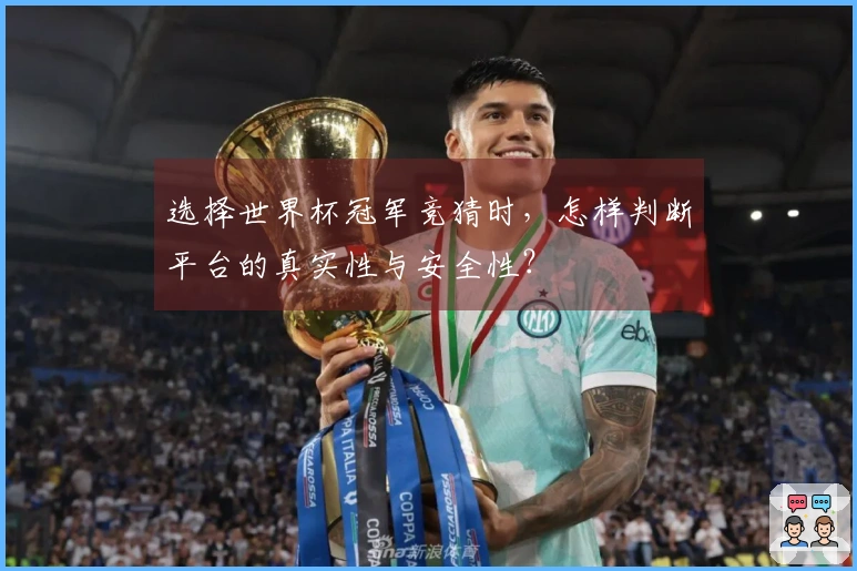 选择世界杯冠军竞猜时，怎样判断平台的真实性与安全性？